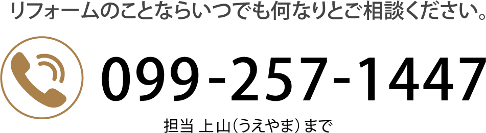 リフォームのことならいつでも何なりとご相談ください。TEL: 099-257-1447　担当 上山（うえやま）まで